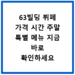 63빌딩 뷔페 가격 시간 주말 특별 메뉴 지금 바로 확인하세요