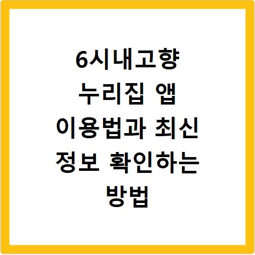 6시내고향 누리집 앱 이용법과 최신 정보 확인하는 방법