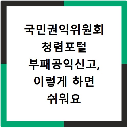 국민권익위원회 청렴포털 부패공익신고, 이렇게 하면 쉬워요