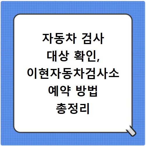 자동차 검사 대상 확인, 이현자동차검사소 예약 방법 총정리