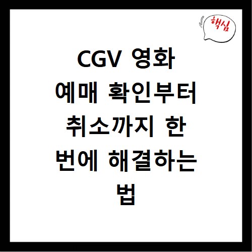 CGV 영화 예매 확인부터 취소까지 한 번에 해결하는 법