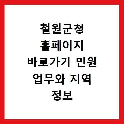 철원군청 홈페이지 바로가기 민원 업무와 지역 정보 확인 방법