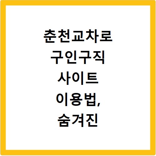 춘천교차로 구인구직 사이트 이용법, 숨겨진 일자리 찾는 비결