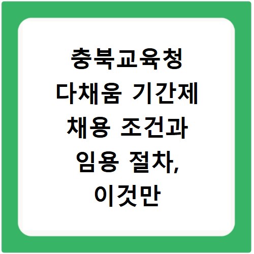충북교육청 다채움 기간제 채용 조건과 임용 절차, 이것만 알면 끝