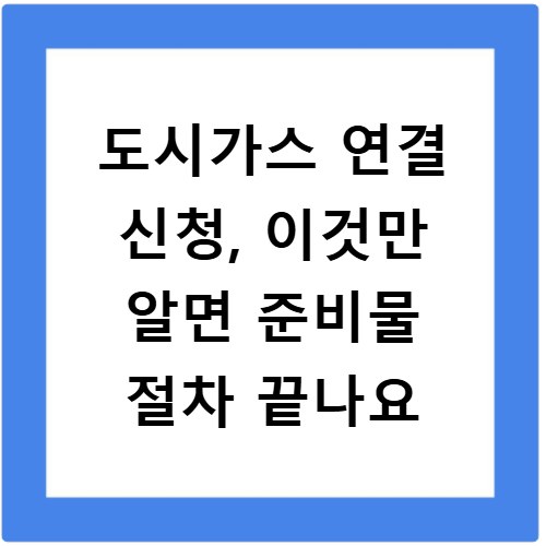 도시가스 연결 신청, 이것만 알면 준비물 절차 끝나요