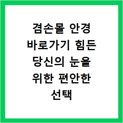 겸손몰 안경 바로가기 힘든 당신의 눈을 위한 편안한 선택