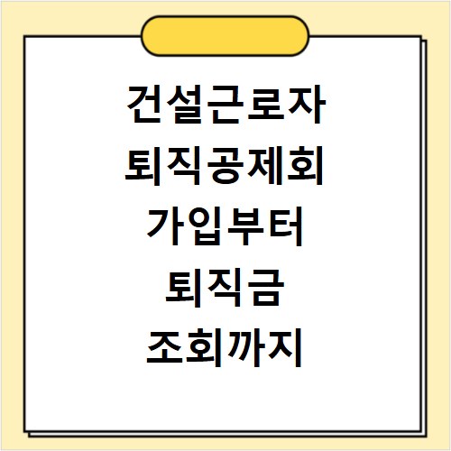 건설근로자 퇴직공제회 가입부터 퇴직금 조회까지 한 번에 해결하기