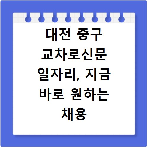 대전 중구 교차로신문 일자리, 지금 바로 원하는 채용 정보 찾기