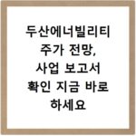 두산에너빌리티 주가 전망, 사업 보고서 확인 지금 바로 하세요