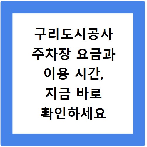 구리도시공사 주차장 요금과 이용 시간, 지금 바로 확인하세요