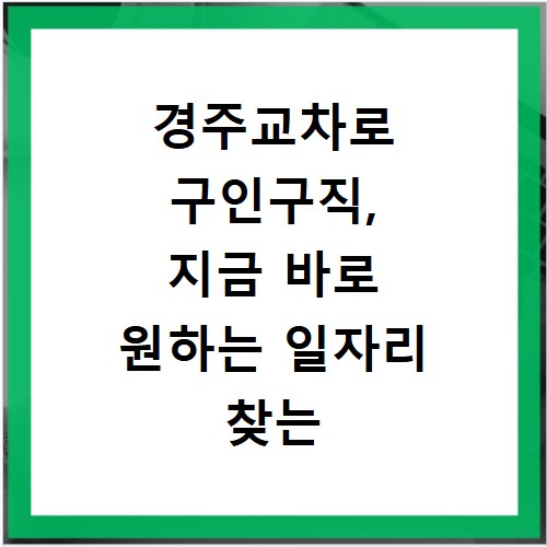 경주교차로 구인구직, 지금 바로 원하는 일자리 찾는 비법