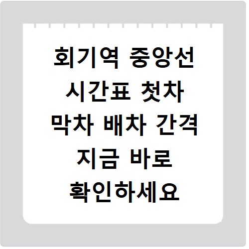 회기역 중앙선 시간표 첫차 막차 배차 간격 지금 바로 확인하세요