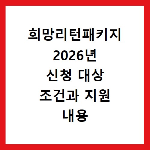 희망리턴패키지 2026년 신청 대상 조건과 지원 내용 총정리