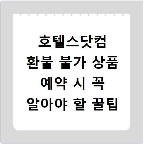 호텔스닷컴 환불 불가 상품 예약 시 꼭 알아야 할 꿀팁