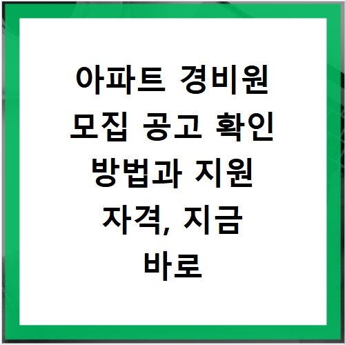 아파트 경비원 모집 공고 확인 방법과 지원 자격, 지금 바로 알아보세요
