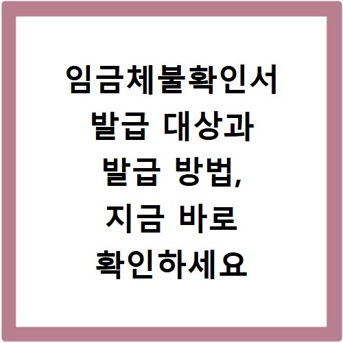 임금체불확인서 발급 대상과 발급 방법, 지금 바로 확인하세요