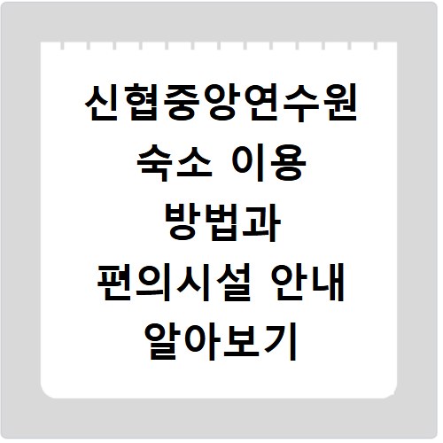 신협중앙연수원 숙소 이용 방법과 편의시설 안내 알아보기