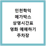 인천학익 메가박스 상영시간표 영화 예매하기 주차장 리클라이너관