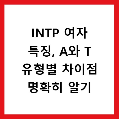 INTP 여자 특징, A와 T 유형별 차이점 명확히 알기