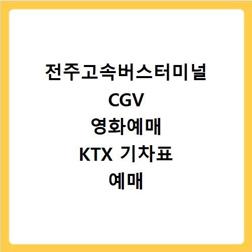 전주고속버스터미널 CGV 영화예매 KTX 기차표 예매 방법