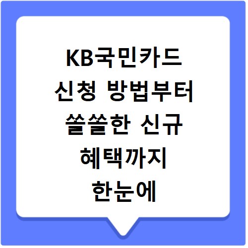 KB국민카드 신청 방법부터 쏠쏠한 신규 혜택까지 한눈에 끝내기
