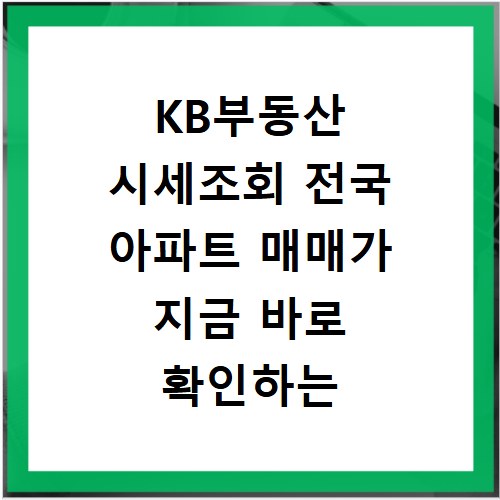 KB부동산 시세조회 전국 아파트 매매가 지금 바로 확인하는 방법