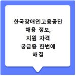 한국장애인고용공단 채용 정보, 지원 자격 궁금증 한번에 해결