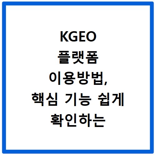 KGEO 플랫폼 이용방법, 핵심 기능 쉽게 확인하는 법