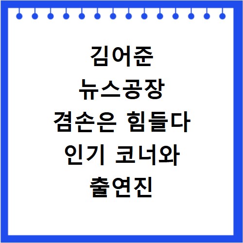 김어준 뉴스공장 겸손은 힘들다 인기 코너와 출연진 총정리