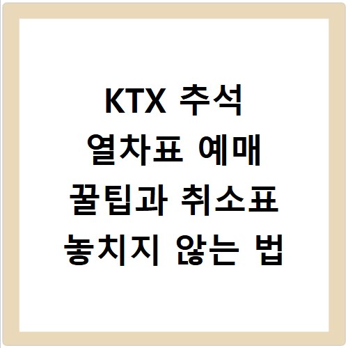 KTX 추석 열차표 예매 꿀팁과 취소표 놓치지 않는 법