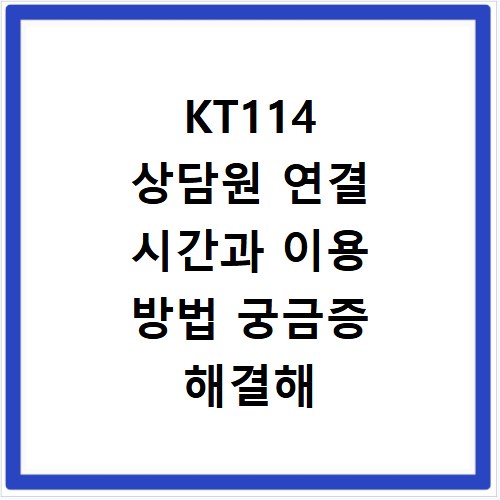 KT114 상담원 연결 시간과 이용 방법 궁금증 해결해 드려요