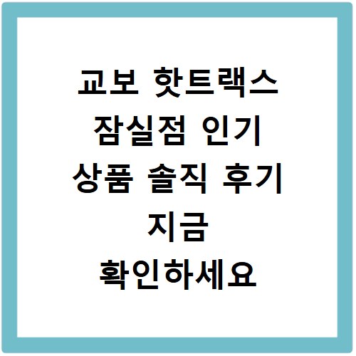 교보 핫트랙스 잠실점 인기 상품 솔직 후기 지금 확인하세요