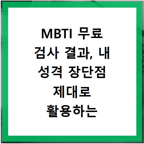 MBTI 무료 검사 결과, 내 성격 장단점 제대로 활용하는 법