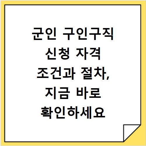군인 구인구직 신청 자격 조건과 절차, 지금 바로 확인하세요