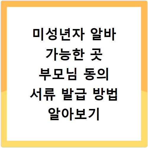 미성년자 알바 가능한 곳 부모님 동의 서류 발급 방법 알아보기