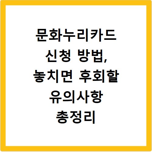문화누리카드 신청 방법, 놓치면 후회할 유의사항 총정리
