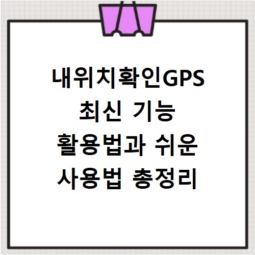 내위치확인GPS 최신 기능 활용법과 쉬운 사용법 총정리
