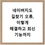 네이버지도 길찾기 오류, 이렇게 해결하고 최신 기능까지 확인하세요