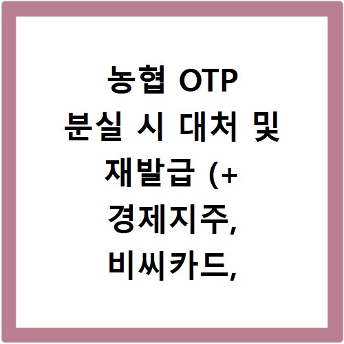 농협 OTP 분실 시 대처 및 재발급 (+ 경제지주, 비씨카드, ZGM카드, BC카드)