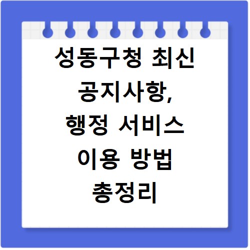 성동구청 최신 공지사항, 행정 서비스 이용 방법 총정리