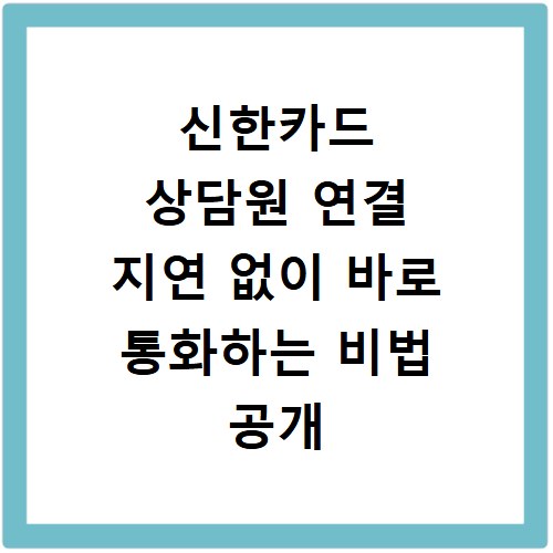신한카드 상담원 연결 지연 없이 바로 통화하는 비법 공개
