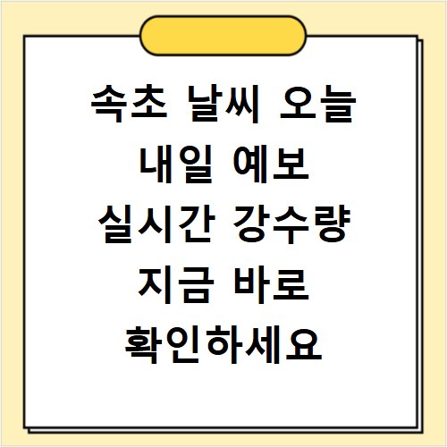 속초 날씨 오늘 내일 예보 실시간 강수량 지금 바로 확인하세요
