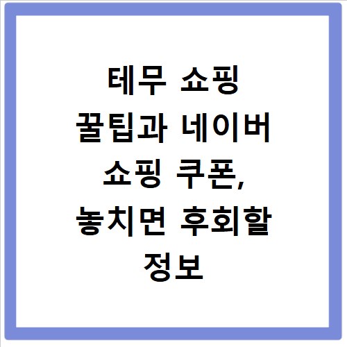 테무 쇼핑 꿀팁과 네이버 쇼핑 쿠폰, 놓치면 후회할 정보 총정리