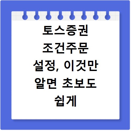 토스증권 조건주문 설정, 이것만 알면 초보도 쉽게 따라 해요