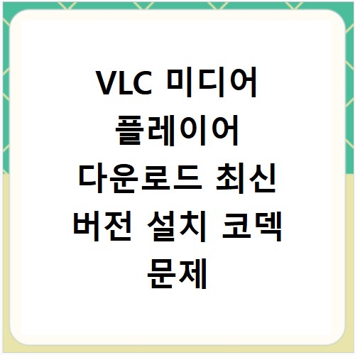 VLC 미디어 플레이어 다운로드 최신 버전 설치 코덱 문제 해결 꿀팁